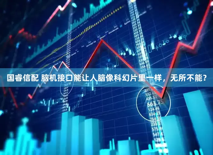 国睿信配 脑机接口能让人脑像科幻片里一样，无所不能？