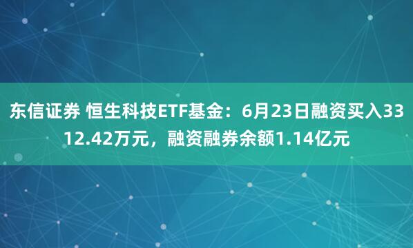 东信证券 恒生科技ETF基金：6月23日融资买入3312.42万元，融资融券余额1.14亿元