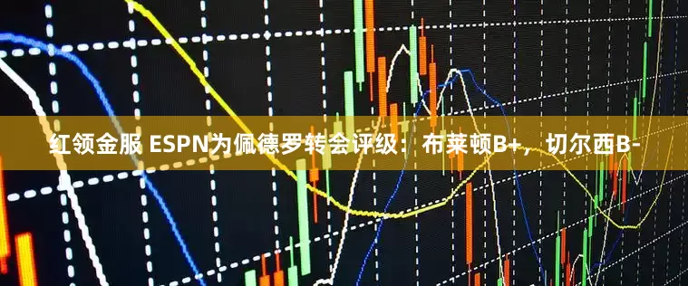 红领金服 ESPN为佩德罗转会评级：布莱顿B+，切尔西B-