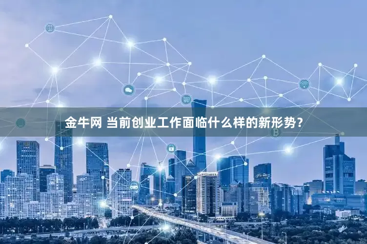 金牛网 当前创业工作面临什么样的新形势？