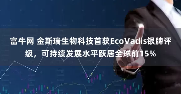 富牛网 金斯瑞生物科技首获EcoVadis银牌评级，可持续发展水平跃居全球前15%