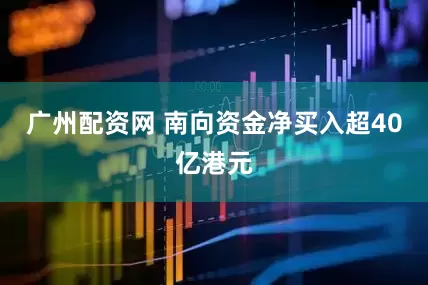 广州配资网 南向资金净买入超40亿港元