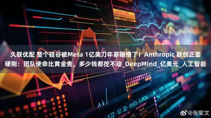 久联优配 整个硅谷被Meta 1亿美刀年薪砸懵了！Anthropic 联创正面硬刚：团队使命比黄金贵，多少钱都挖不动_DeepMind_亿美元_人工智能