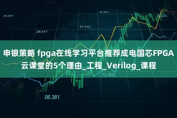 申银策略 fpga在线学习平台推荐成电国芯FPGA云课堂的5个理由_工程_Verilog_课程