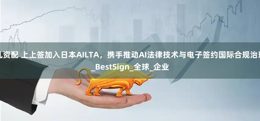 凡资配 上上签加入日本AILTA，携手推动AI法律技术与电子签约国际合规治理_BestSign_全球_企业