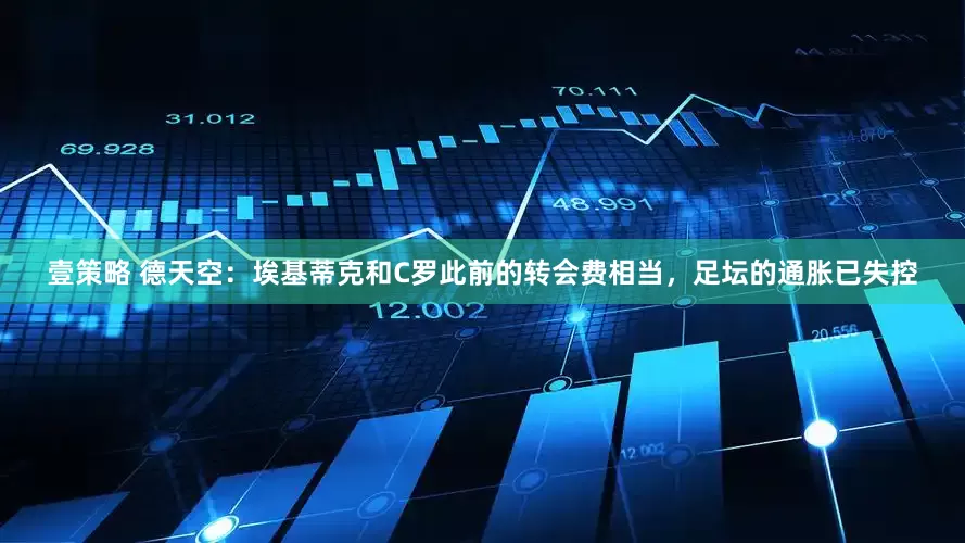 壹策略 德天空：埃基蒂克和C罗此前的转会费相当，足坛的通胀已失控