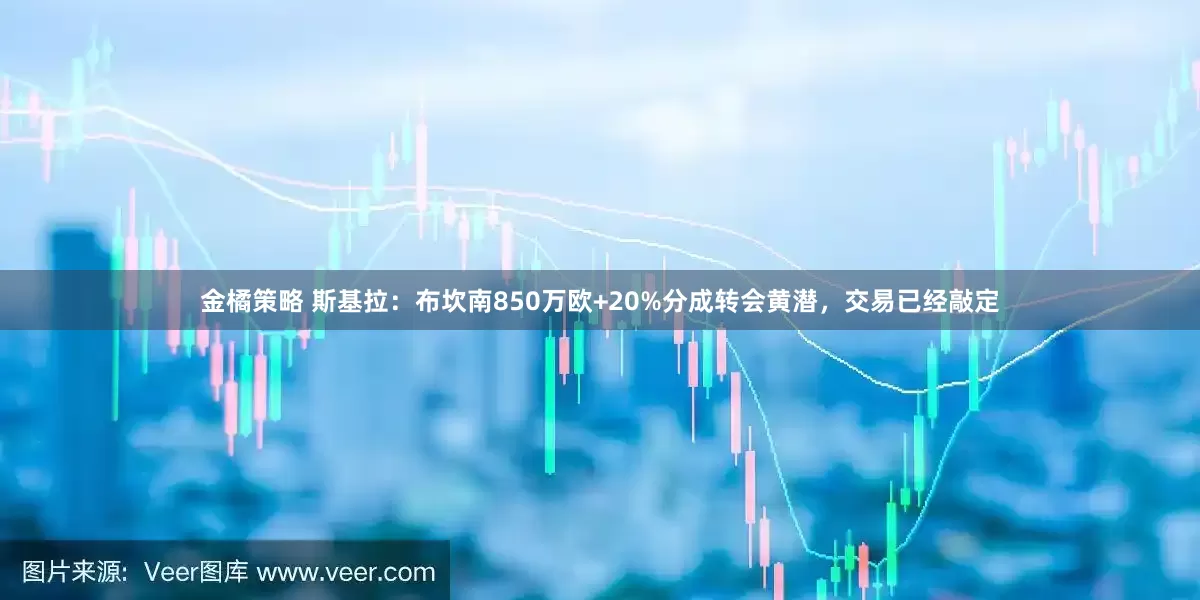金橘策略 斯基拉：布坎南850万欧+20%分成转会黄潜，交易已经敲定