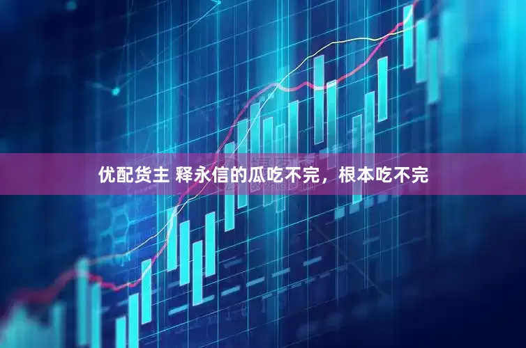 优配货主 释永信的瓜吃不完，根本吃不完