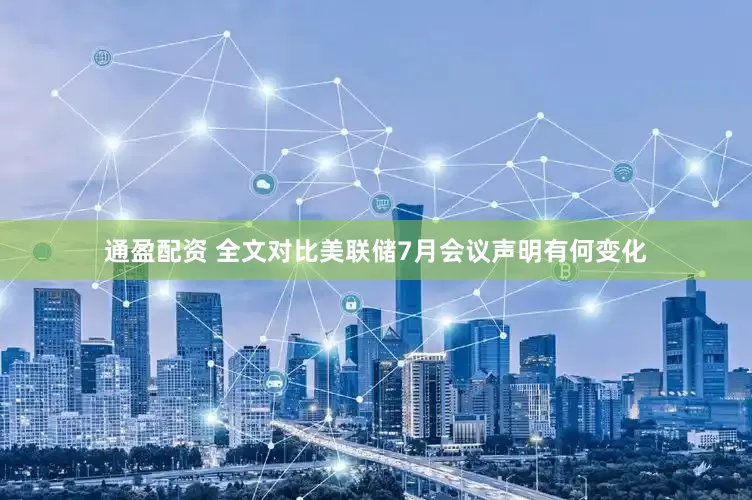 通盈配资 全文对比美联储7月会议声明有何变化