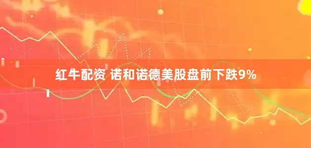 红牛配资 诺和诺德美股盘前下跌9%
