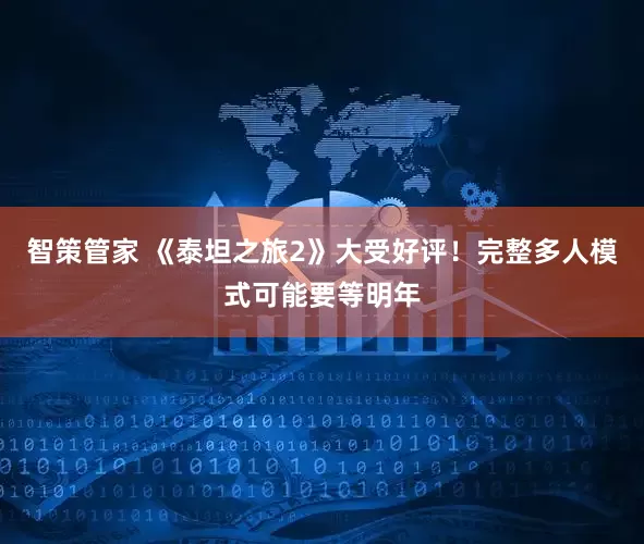 智策管家 《泰坦之旅2》大受好评！完整多人模式可能要等明年