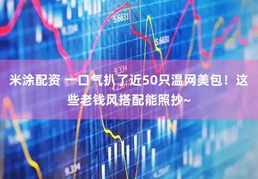 米涂配资 一口气扒了近50只温网美包！这些老钱风搭配能照抄~