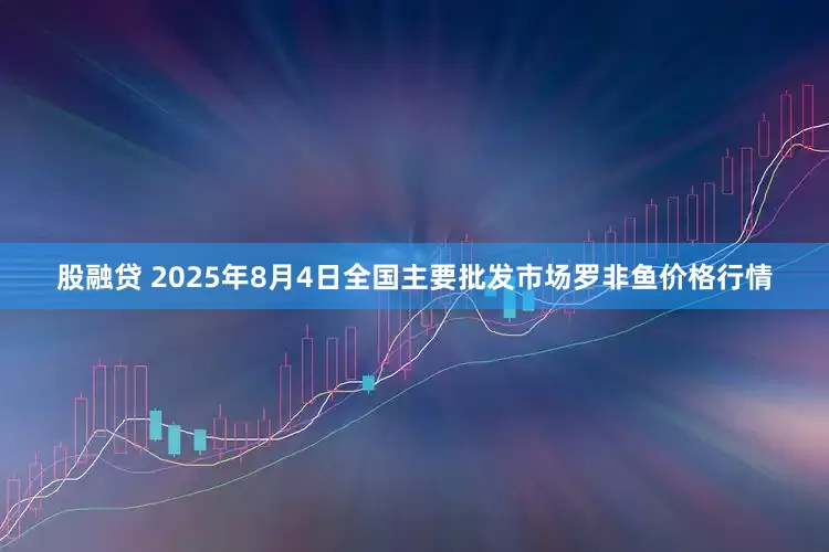 股融贷 2025年8月4日全国主要批发市场罗非鱼价格行情