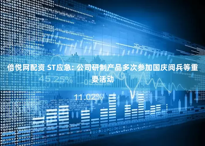 倍悦网配资 ST应急: 公司研制产品多次参加国庆阅兵等重要活动