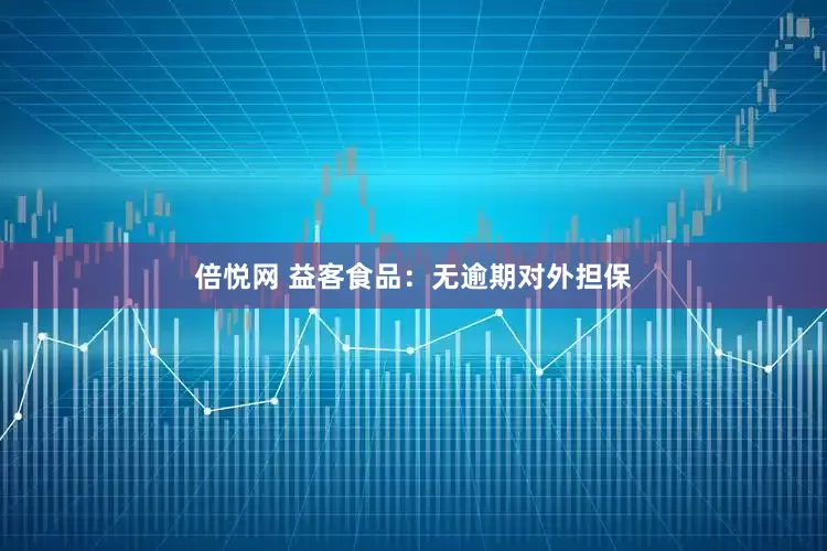 倍悦网 益客食品：无逾期对外担保