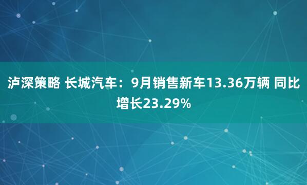 泸深策略 长城汽车：9月销售新车13.36万辆 同比增长23.29%