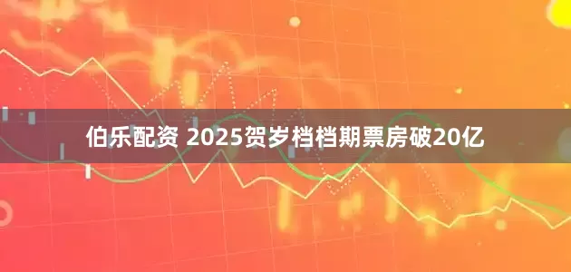 伯乐配资 2025贺岁档档期票房破20亿