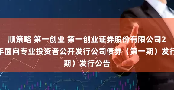 顺策略 第一创业 第一创业证券股份有限公司2026年面向专业投资者公开发行公司债券（第一期）发行公告
