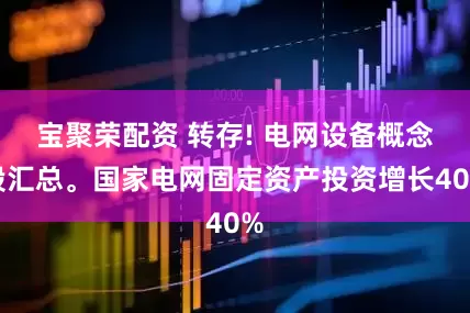 宝聚荣配资 转存! 电网设备概念股汇总。国家电网固定资产投资增长40%